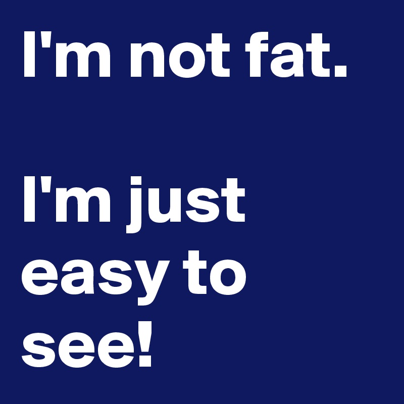 Image result for i'm not fat i'm just easy to see