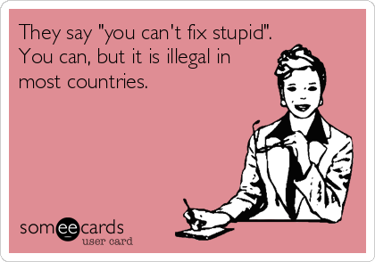 Image result for you can't fix stupid