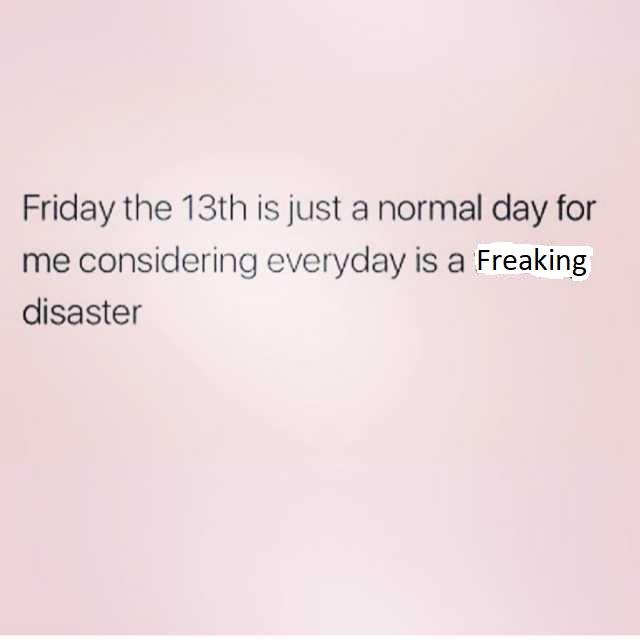 friday-the-13th-is-just-a-normal-day-for-me-considering-everyday-is-a-fucking-disaster-NJhrF.jpg.0584c5eff9073087a47d05c8e05c1952.jpg